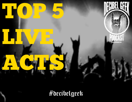 top 5 live acts decibel geek podcast
